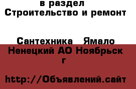  в раздел : Строительство и ремонт » Сантехника . Ямало-Ненецкий АО,Ноябрьск г.